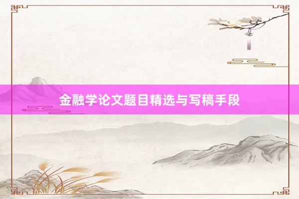 金融学论文题目精选与写稿手段